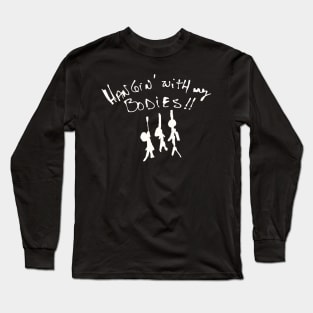 I'll be Hangin' with my bodies! Long Sleeve T-Shirt